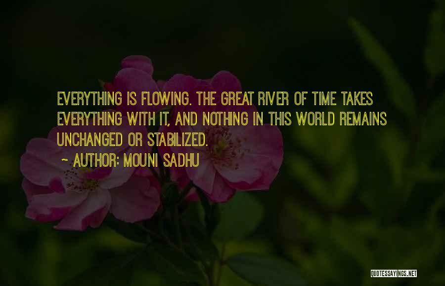 Mouni Sadhu Quotes: Everything Is Flowing. The Great River Of Time Takes Everything With It, And Nothing In This World Remains Unchanged Or