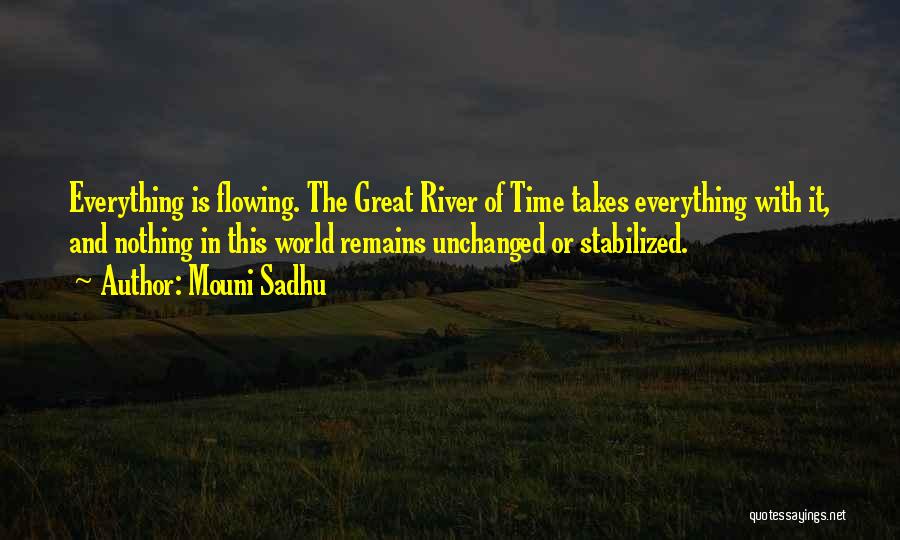 Mouni Sadhu Quotes: Everything Is Flowing. The Great River Of Time Takes Everything With It, And Nothing In This World Remains Unchanged Or