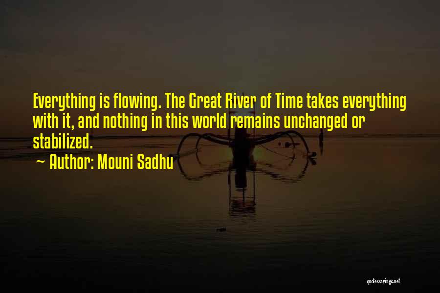 Mouni Sadhu Quotes: Everything Is Flowing. The Great River Of Time Takes Everything With It, And Nothing In This World Remains Unchanged Or