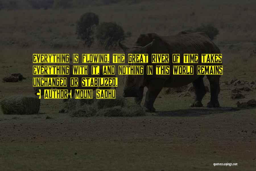 Mouni Sadhu Quotes: Everything Is Flowing. The Great River Of Time Takes Everything With It, And Nothing In This World Remains Unchanged Or