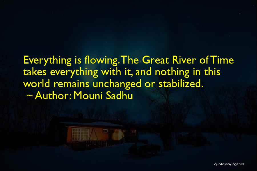 Mouni Sadhu Quotes: Everything Is Flowing. The Great River Of Time Takes Everything With It, And Nothing In This World Remains Unchanged Or