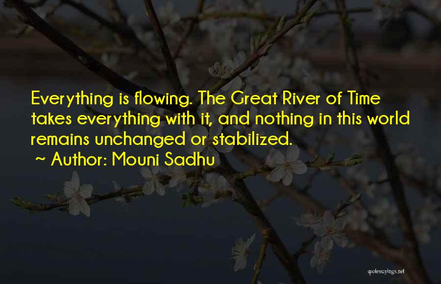 Mouni Sadhu Quotes: Everything Is Flowing. The Great River Of Time Takes Everything With It, And Nothing In This World Remains Unchanged Or