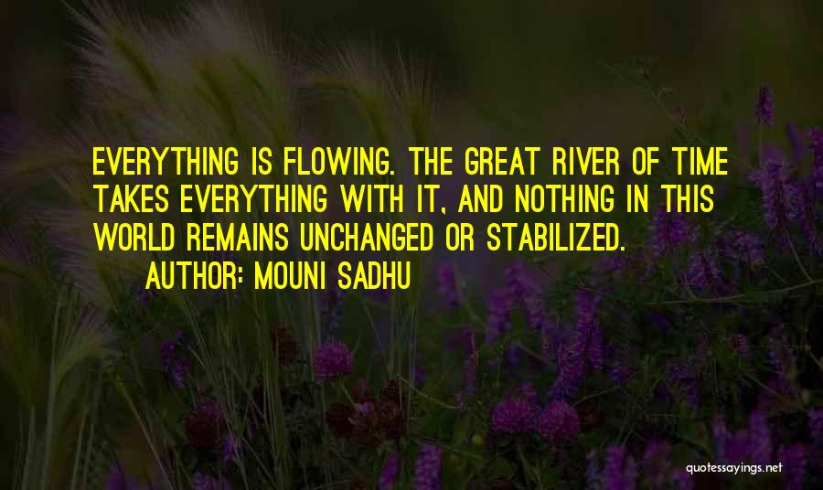 Mouni Sadhu Quotes: Everything Is Flowing. The Great River Of Time Takes Everything With It, And Nothing In This World Remains Unchanged Or