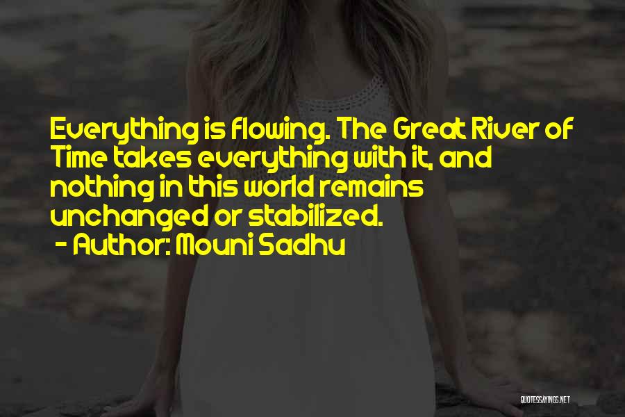 Mouni Sadhu Quotes: Everything Is Flowing. The Great River Of Time Takes Everything With It, And Nothing In This World Remains Unchanged Or