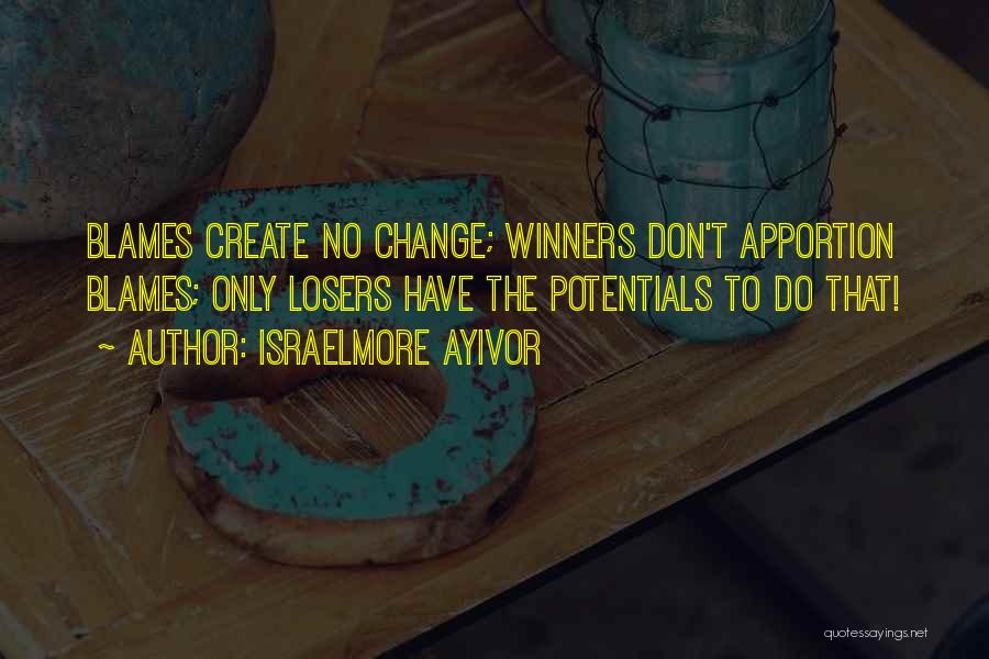 Israelmore Ayivor Quotes: Blames Create No Change; Winners Don't Apportion Blames; Only Losers Have The Potentials To Do That!