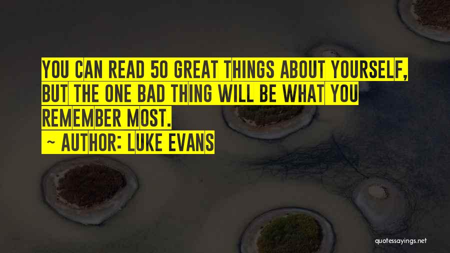 Luke Evans Quotes: You Can Read 50 Great Things About Yourself, But The One Bad Thing Will Be What You Remember Most.