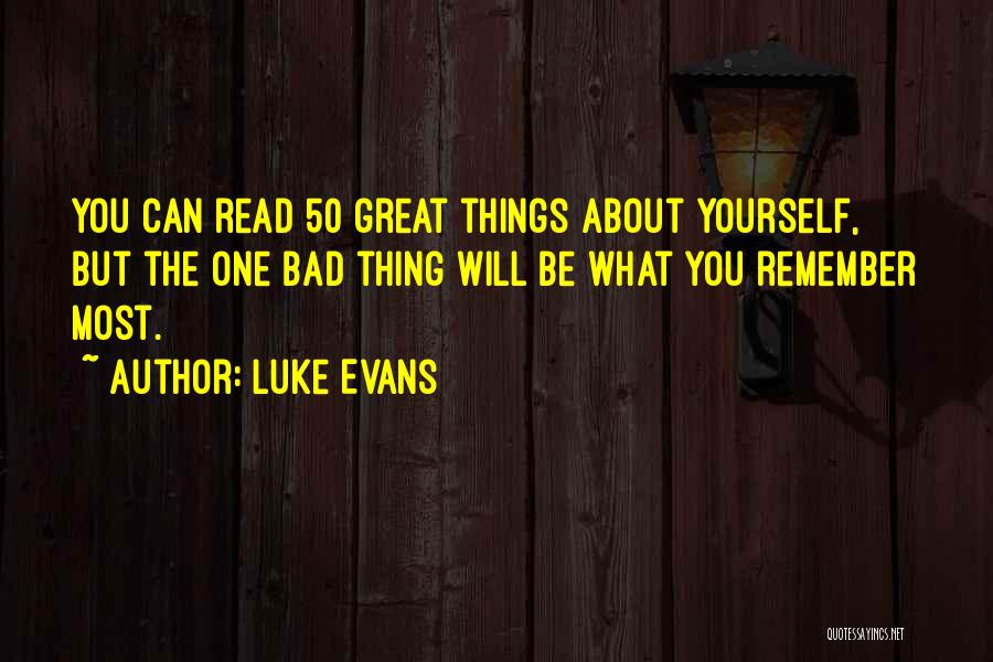 Luke Evans Quotes: You Can Read 50 Great Things About Yourself, But The One Bad Thing Will Be What You Remember Most.