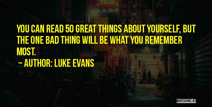 Luke Evans Quotes: You Can Read 50 Great Things About Yourself, But The One Bad Thing Will Be What You Remember Most.