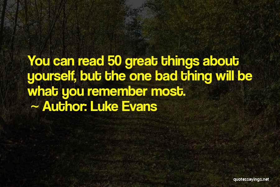 Luke Evans Quotes: You Can Read 50 Great Things About Yourself, But The One Bad Thing Will Be What You Remember Most.
