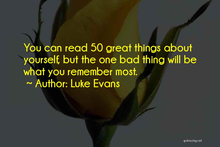 Luke Evans Quotes: You Can Read 50 Great Things About Yourself, But The One Bad Thing Will Be What You Remember Most.