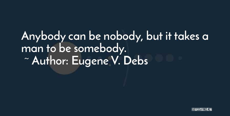 Eugene V. Debs Quotes: Anybody Can Be Nobody, But It Takes A Man To Be Somebody.