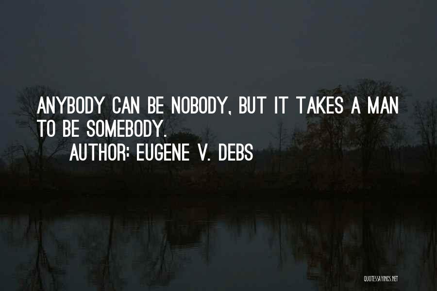 Eugene V. Debs Quotes: Anybody Can Be Nobody, But It Takes A Man To Be Somebody.