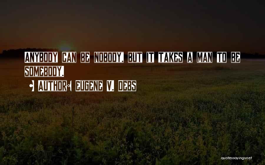 Eugene V. Debs Quotes: Anybody Can Be Nobody, But It Takes A Man To Be Somebody.