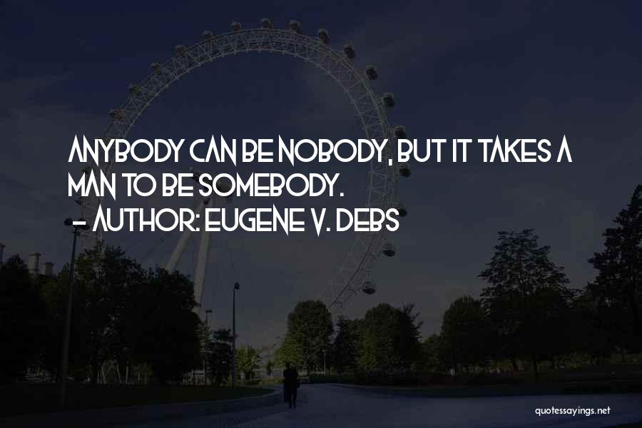 Eugene V. Debs Quotes: Anybody Can Be Nobody, But It Takes A Man To Be Somebody.