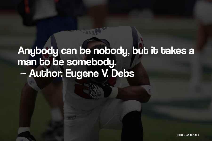 Eugene V. Debs Quotes: Anybody Can Be Nobody, But It Takes A Man To Be Somebody.