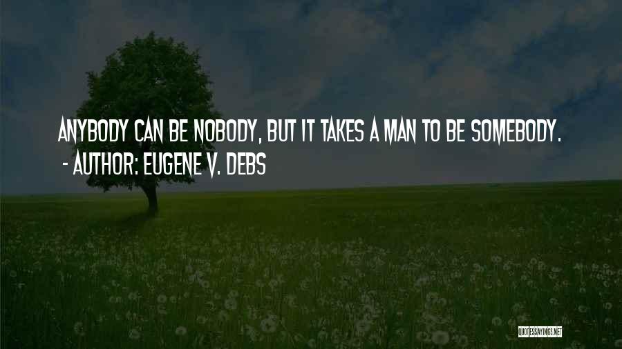 Eugene V. Debs Quotes: Anybody Can Be Nobody, But It Takes A Man To Be Somebody.