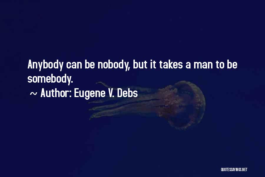 Eugene V. Debs Quotes: Anybody Can Be Nobody, But It Takes A Man To Be Somebody.