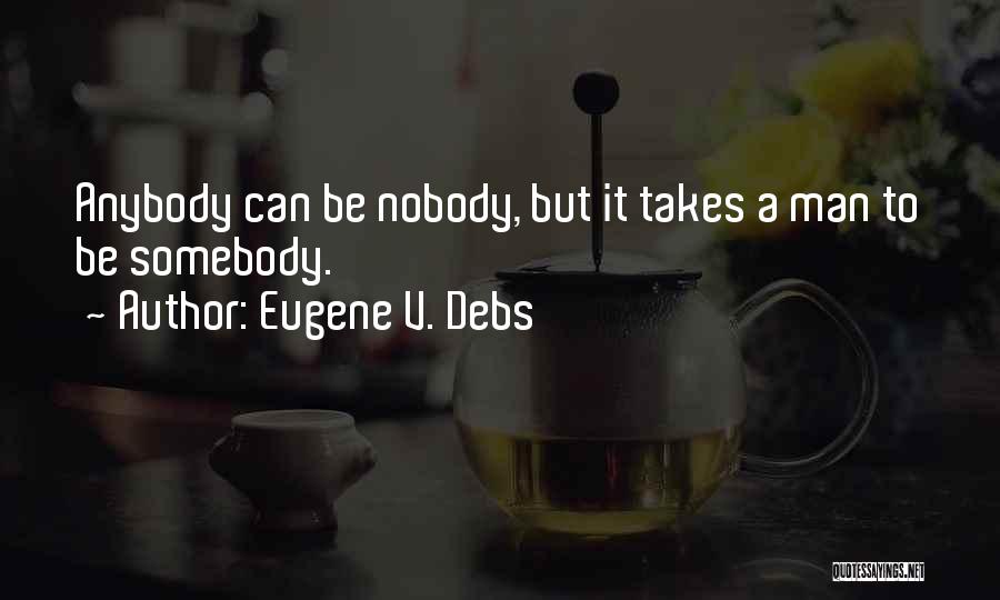 Eugene V. Debs Quotes: Anybody Can Be Nobody, But It Takes A Man To Be Somebody.