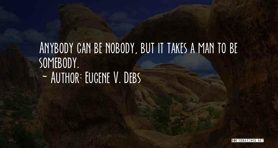 Eugene V. Debs Quotes: Anybody Can Be Nobody, But It Takes A Man To Be Somebody.