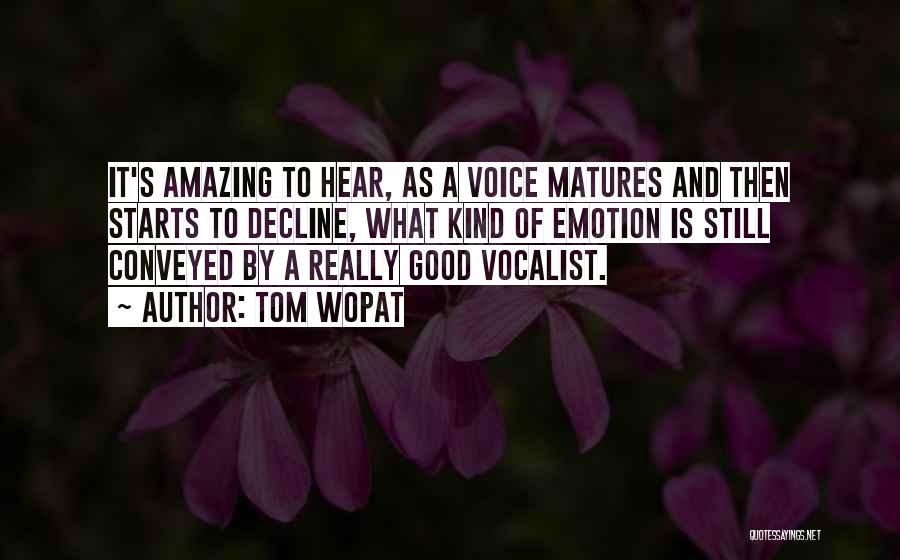 Tom Wopat Quotes: It's Amazing To Hear, As A Voice Matures And Then Starts To Decline, What Kind Of Emotion Is Still Conveyed