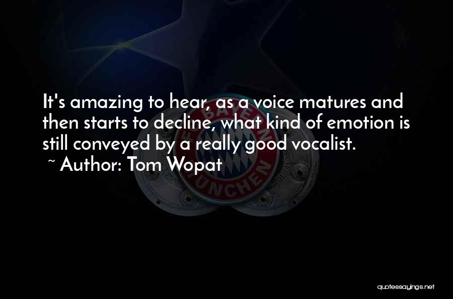 Tom Wopat Quotes: It's Amazing To Hear, As A Voice Matures And Then Starts To Decline, What Kind Of Emotion Is Still Conveyed