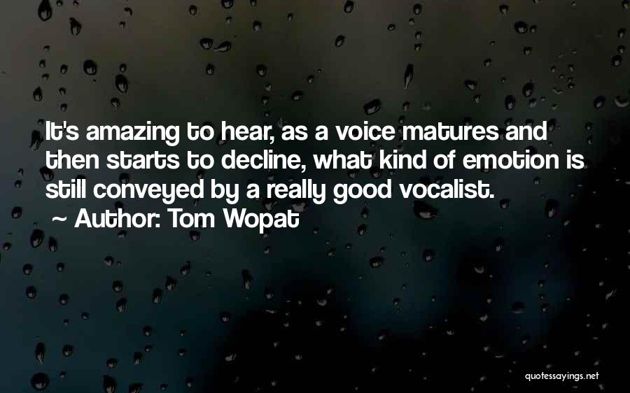 Tom Wopat Quotes: It's Amazing To Hear, As A Voice Matures And Then Starts To Decline, What Kind Of Emotion Is Still Conveyed