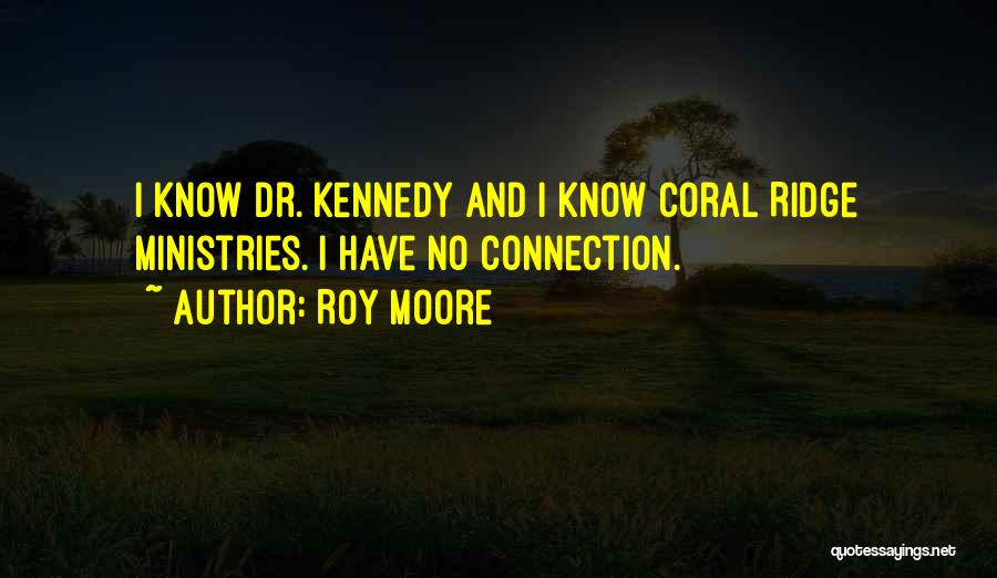 Roy Moore Quotes: I Know Dr. Kennedy And I Know Coral Ridge Ministries. I Have No Connection.