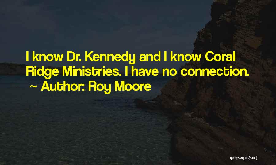 Roy Moore Quotes: I Know Dr. Kennedy And I Know Coral Ridge Ministries. I Have No Connection.