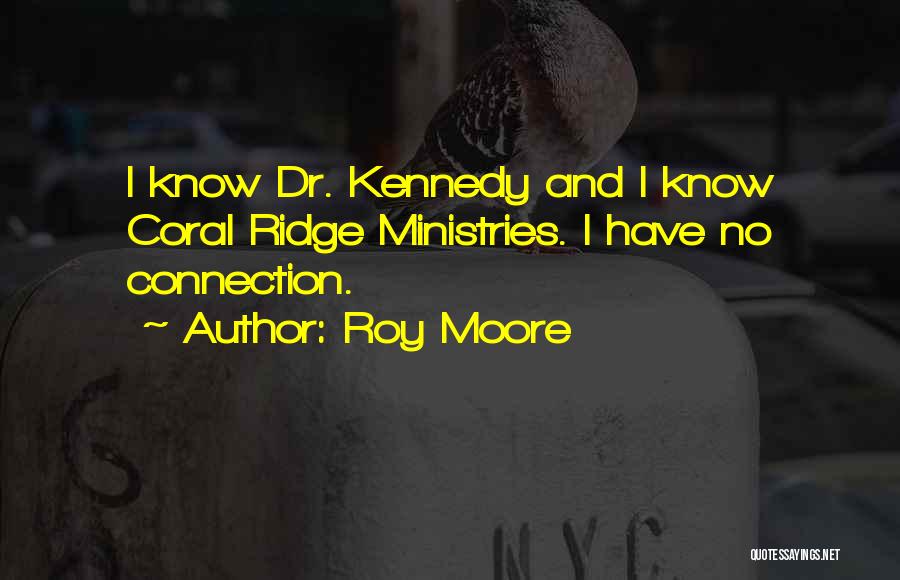 Roy Moore Quotes: I Know Dr. Kennedy And I Know Coral Ridge Ministries. I Have No Connection.