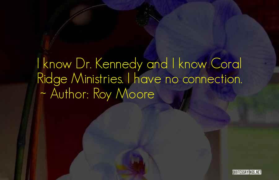 Roy Moore Quotes: I Know Dr. Kennedy And I Know Coral Ridge Ministries. I Have No Connection.