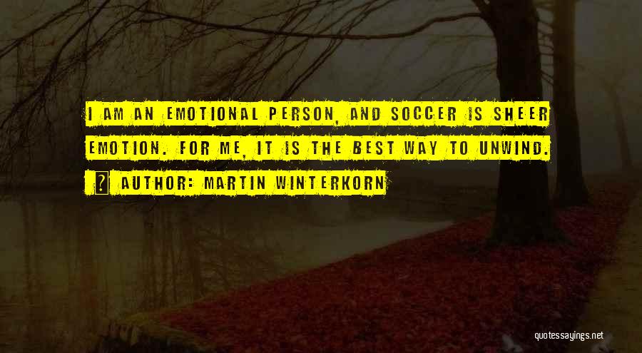 Martin Winterkorn Quotes: I Am An Emotional Person, And Soccer Is Sheer Emotion. For Me, It Is The Best Way To Unwind.