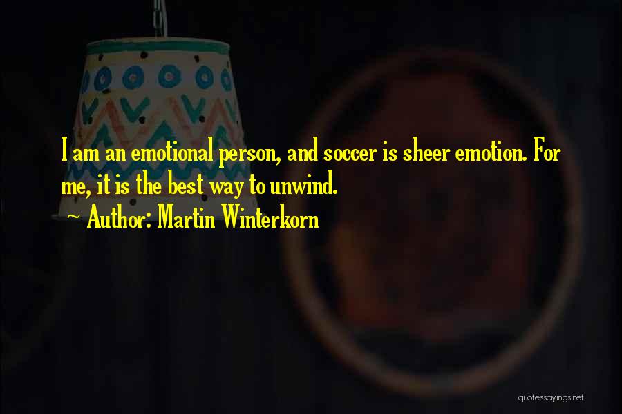 Martin Winterkorn Quotes: I Am An Emotional Person, And Soccer Is Sheer Emotion. For Me, It Is The Best Way To Unwind.