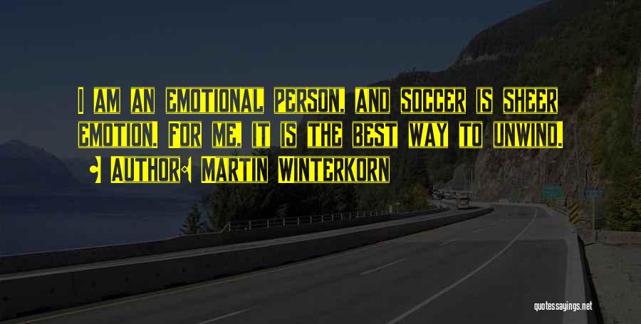 Martin Winterkorn Quotes: I Am An Emotional Person, And Soccer Is Sheer Emotion. For Me, It Is The Best Way To Unwind.