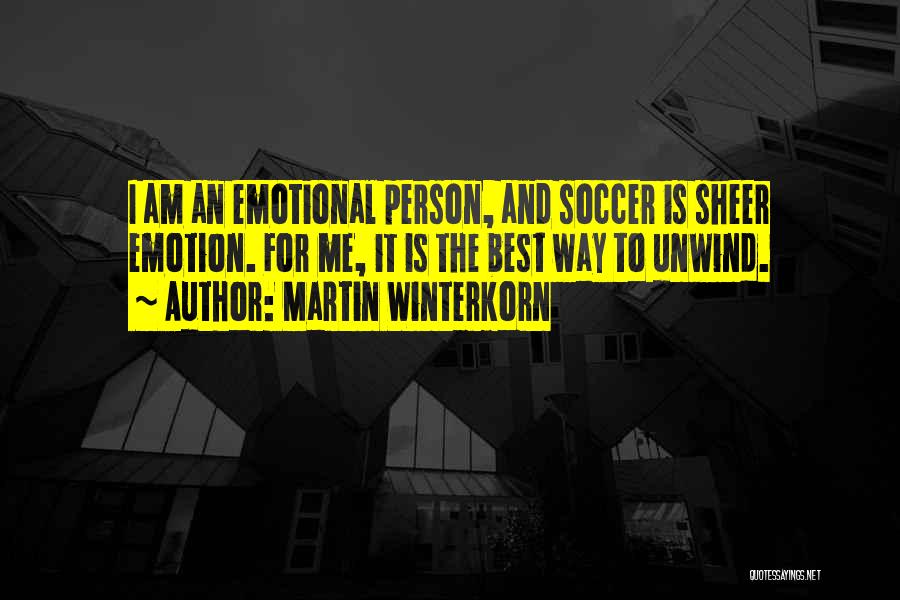 Martin Winterkorn Quotes: I Am An Emotional Person, And Soccer Is Sheer Emotion. For Me, It Is The Best Way To Unwind.