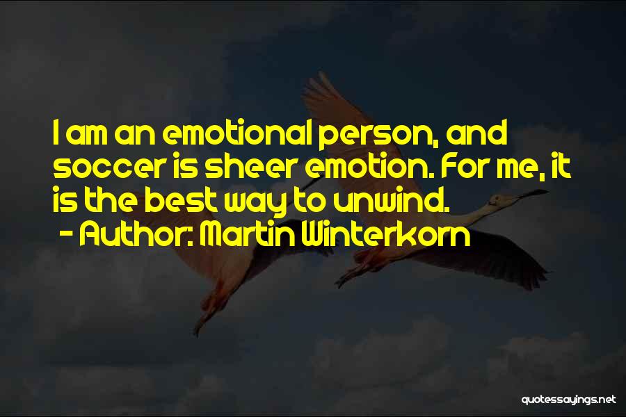 Martin Winterkorn Quotes: I Am An Emotional Person, And Soccer Is Sheer Emotion. For Me, It Is The Best Way To Unwind.