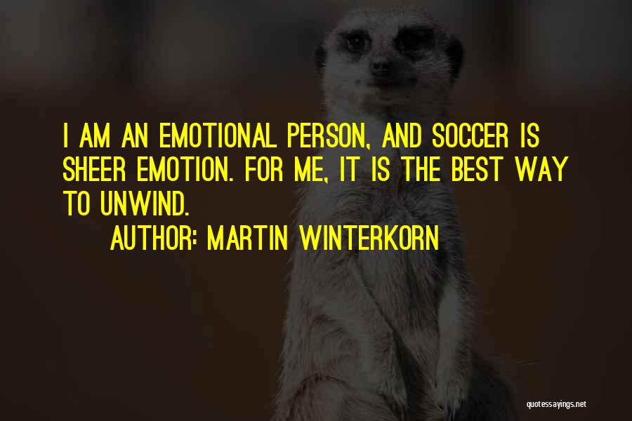 Martin Winterkorn Quotes: I Am An Emotional Person, And Soccer Is Sheer Emotion. For Me, It Is The Best Way To Unwind.