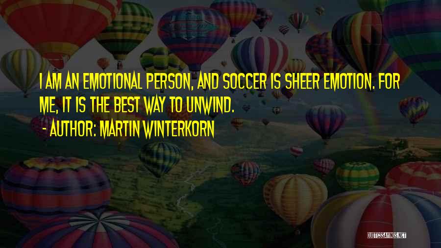 Martin Winterkorn Quotes: I Am An Emotional Person, And Soccer Is Sheer Emotion. For Me, It Is The Best Way To Unwind.