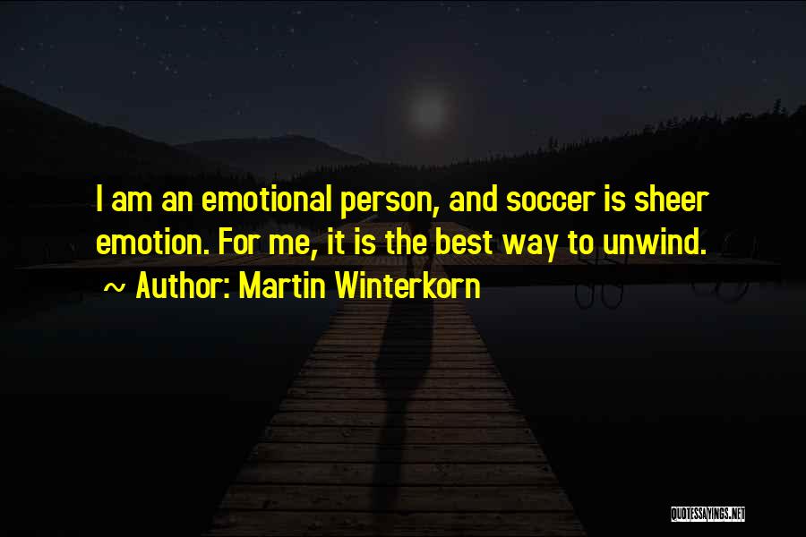 Martin Winterkorn Quotes: I Am An Emotional Person, And Soccer Is Sheer Emotion. For Me, It Is The Best Way To Unwind.