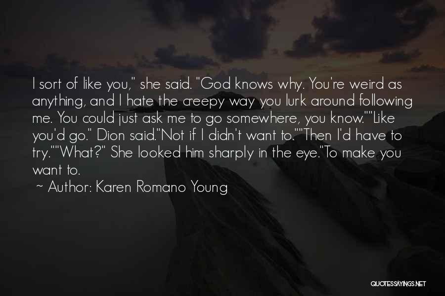 Karen Romano Young Quotes: I Sort Of Like You, She Said. God Knows Why. You're Weird As Anything, And I Hate The Creepy Way