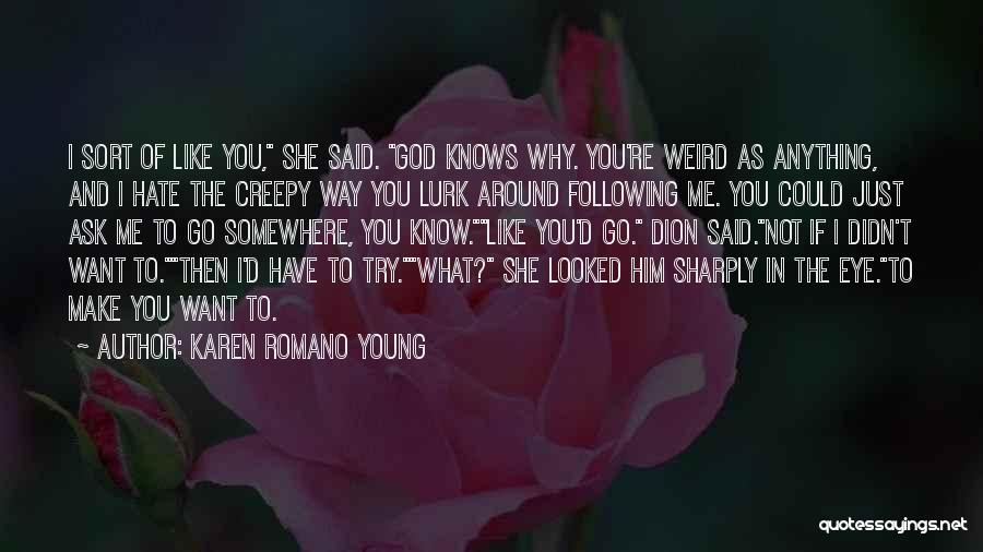 Karen Romano Young Quotes: I Sort Of Like You, She Said. God Knows Why. You're Weird As Anything, And I Hate The Creepy Way