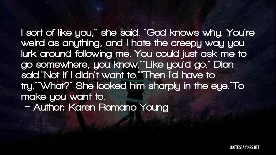 Karen Romano Young Quotes: I Sort Of Like You, She Said. God Knows Why. You're Weird As Anything, And I Hate The Creepy Way