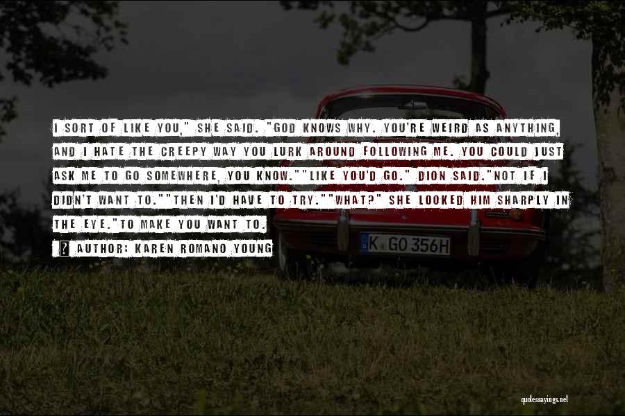 Karen Romano Young Quotes: I Sort Of Like You, She Said. God Knows Why. You're Weird As Anything, And I Hate The Creepy Way