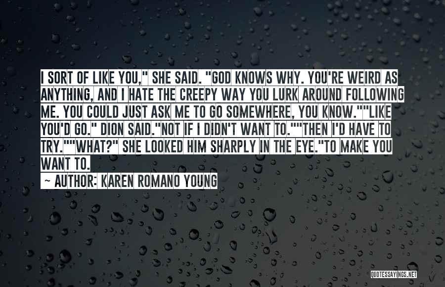 Karen Romano Young Quotes: I Sort Of Like You, She Said. God Knows Why. You're Weird As Anything, And I Hate The Creepy Way