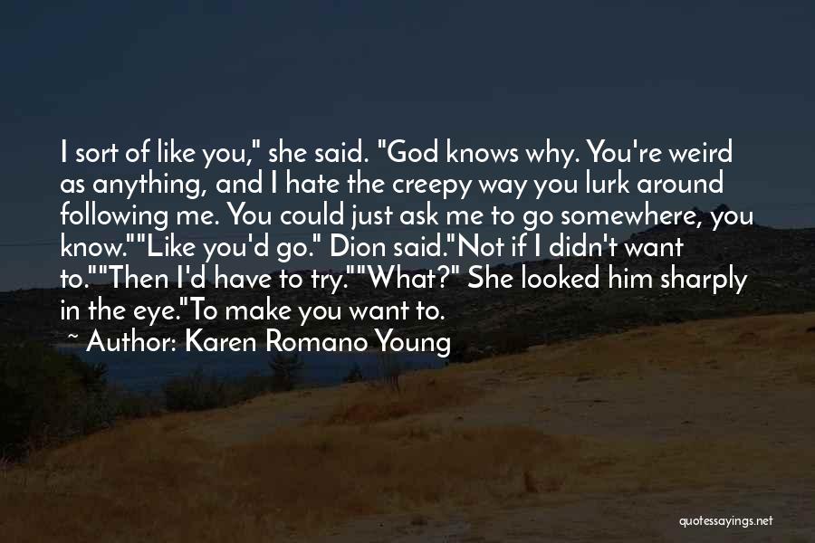 Karen Romano Young Quotes: I Sort Of Like You, She Said. God Knows Why. You're Weird As Anything, And I Hate The Creepy Way