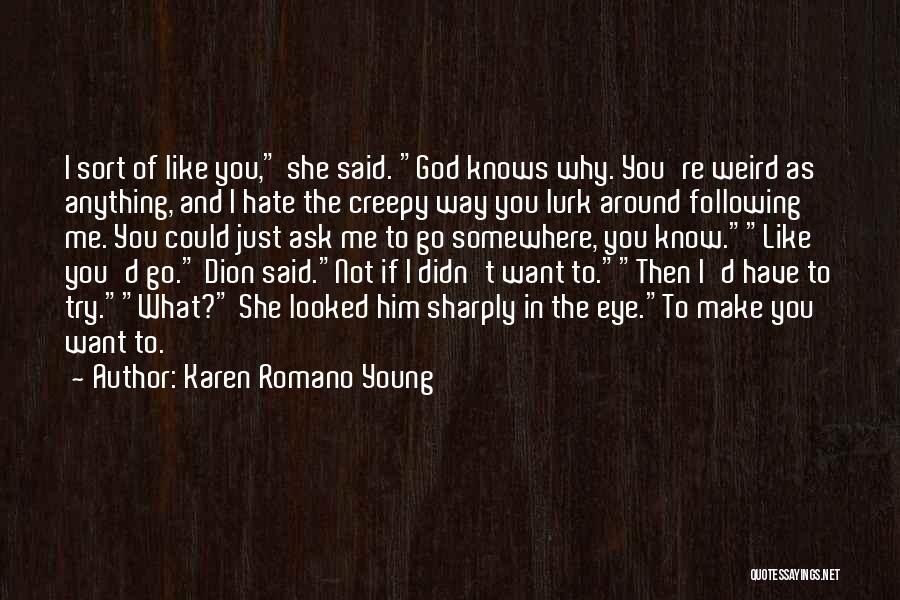 Karen Romano Young Quotes: I Sort Of Like You, She Said. God Knows Why. You're Weird As Anything, And I Hate The Creepy Way