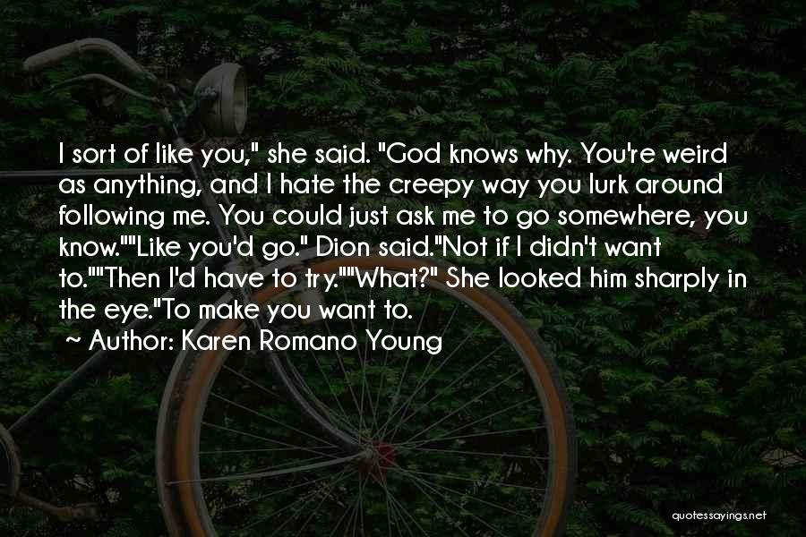 Karen Romano Young Quotes: I Sort Of Like You, She Said. God Knows Why. You're Weird As Anything, And I Hate The Creepy Way