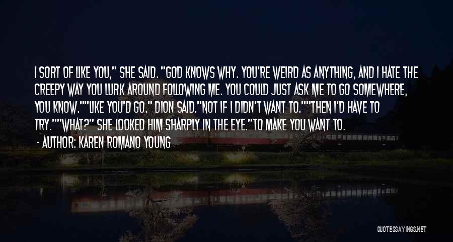 Karen Romano Young Quotes: I Sort Of Like You, She Said. God Knows Why. You're Weird As Anything, And I Hate The Creepy Way