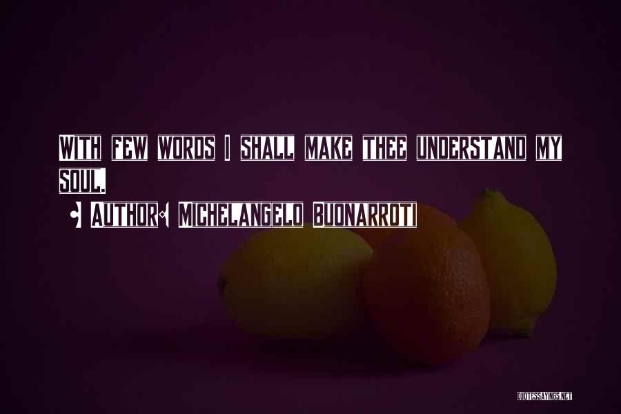 Michelangelo Buonarroti Quotes: With Few Words I Shall Make Thee Understand My Soul.