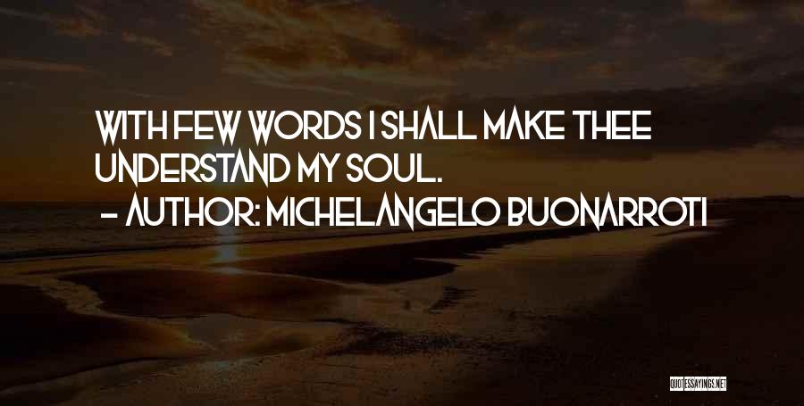 Michelangelo Buonarroti Quotes: With Few Words I Shall Make Thee Understand My Soul.