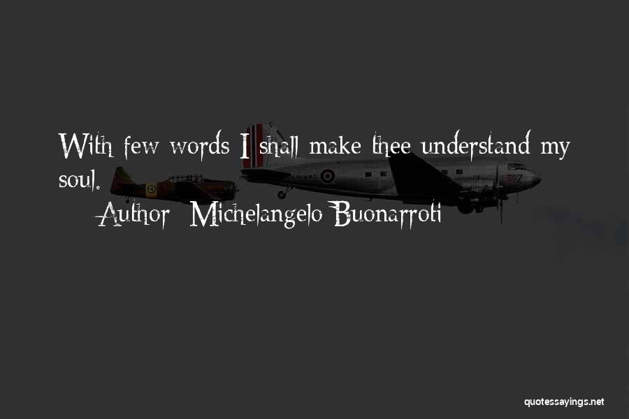 Michelangelo Buonarroti Quotes: With Few Words I Shall Make Thee Understand My Soul.